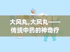 大风丸,大风丸——传统中药的神奇疗效