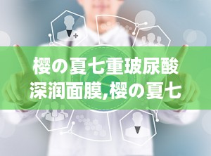 樱の夏七重玻尿酸深润面膜,樱の夏七重玻尿酸深润面膜——夏日肌肤的补水守护神