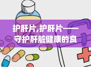 护肝片,护肝片——守护肝脏健康的良药