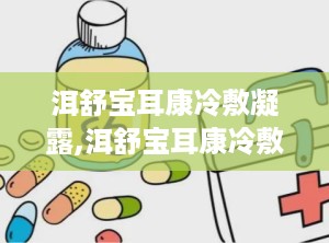 洱舒宝耳康冷敷凝露,洱舒宝耳康冷敷凝露——缓解耳部不适，守护听力健康