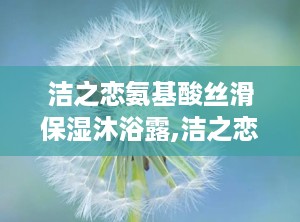 洁之恋氨基酸丝滑保湿沐浴露,洁之恋氨基酸丝滑保湿沐浴露——肌肤的温柔呵护