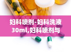 妇科喷剂-妇科洗液30ml,妇科喷剂与妇科洗液30ml——女性私处护理的得力助手