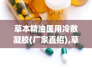 草本精油医用冷敷凝胶(厂家直招),草本精油医用冷敷凝胶——厂家直招，品质保证
