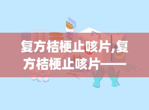 复方桔梗止咳片,复方桔梗止咳片——中药镇咳祛痰的优选