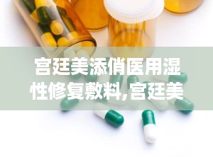 宫廷美添俏医用湿性修复敷料,宫廷美添俏医用湿性修复敷料——肌肤的宫廷秘方