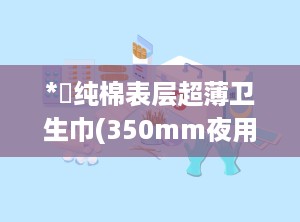 *愛纯棉表层超薄卫生巾(350mm夜用),爱纯棉表层超薄卫生巾（350mm夜用）——经期好伴侣