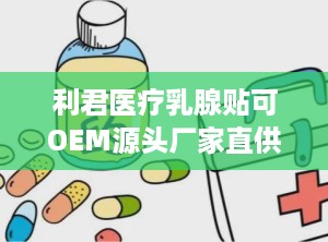 利君医疗乳腺贴可OEM源头厂家直供