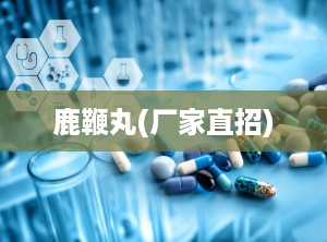 鹿鞭丸(厂家直招)