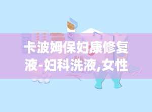 卡波姆保妇康修复液-妇科洗液,女性私处健康的守护者