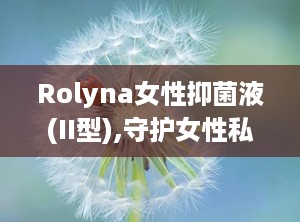 Rolyna女性抑菌液(II型),守护女性私处健康的贴心伴侣