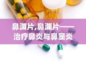 鼻渊片,鼻渊片——治疗鼻炎与鼻窦炎的良药