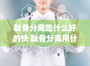 耻骨分离吃什么好的快 耻骨分离用什么药