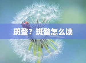 斑蝥？斑蝥怎么读