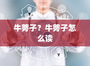 牛蒡子？牛蒡子怎么读