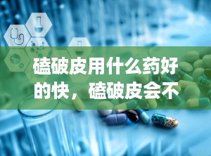 磕破皮用什么药好的快，磕破皮会不会留疤