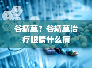 谷精草？谷精草治疗眼睛什么病