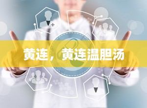 黄连，黄连温胆汤