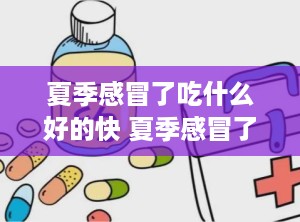 夏季感冒了吃什么好的快 夏季感冒了吃什么食物最好
