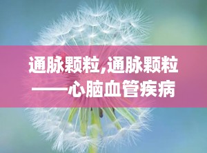 通脉颗粒,通脉颗粒——心脑血管疾病的克星