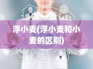浮小麦(浮小麦和小麦的区别)