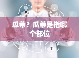 瓜蒂？瓜蒂是指哪个部位
