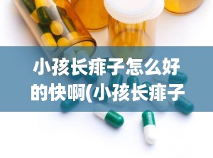 小孩长痱子怎么好的快啊(小孩长痱子怎么好的快啊吃什么药)
