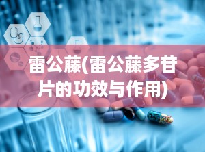 雷公藤(雷公藤多苷片的功效与作用)