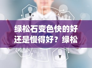 绿松石变色快的好还是慢得好？绿松石变色快好吗
