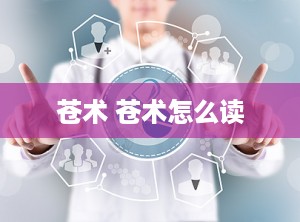 苍术 苍术怎么读