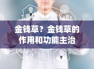 金钱草？金钱草的作用和功能主治