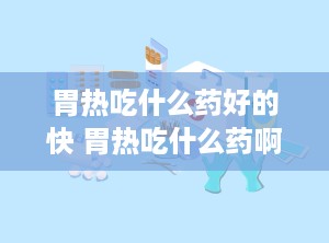胃热吃什么药好的快 胃热吃什么药啊
