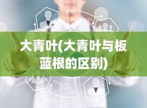 大青叶(大青叶与板蓝根的区别)