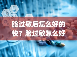 脸过敏后怎么好的快？脸过敏怎么好的快?