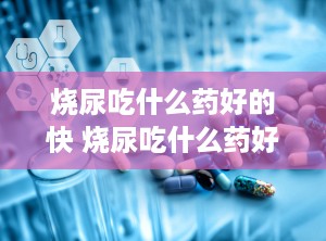 烧尿吃什么药好的快 烧尿吃什么药好的快一点