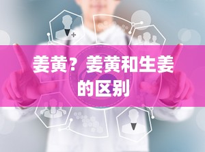 姜黄？姜黄和生姜的区别