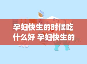 孕妇快生的时候吃什么好 孕妇快生的时候吃什么好消化