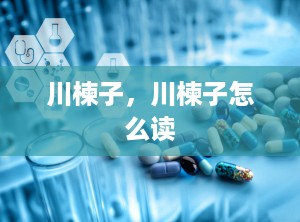 川楝子，川楝子怎么读