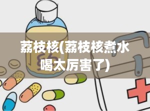 荔枝核(荔枝核煮水喝太厉害了)