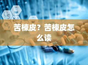 苦楝皮？苦楝皮怎么读