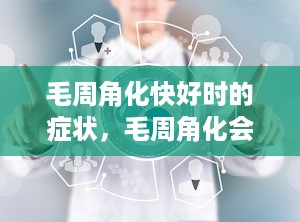 毛周角化快好时的症状，毛周角化会好吗
