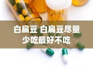 白扁豆 白扁豆尽量少吃最好不吃