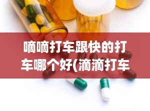 嘀嘀打车跟快的打车哪个好(滴滴打车和快的打车哪个好)