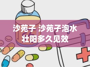 沙苑子 沙苑子泡水壮阳多久见效