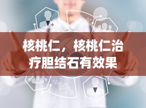 核桃仁，核桃仁治疗胆结石有效果