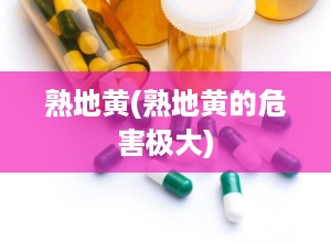 熟地黄(熟地黄的危害极大)
