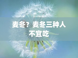 麦冬？麦冬三种人不宜吃