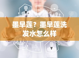墨早莲？墨早莲洗发水怎么样