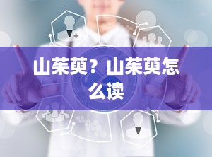 山茱萸？山茱萸怎么读