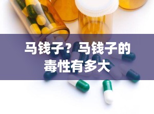 马钱子？马钱子的毒性有多大