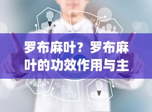 罗布麻叶？罗布麻叶的功效作用与主治